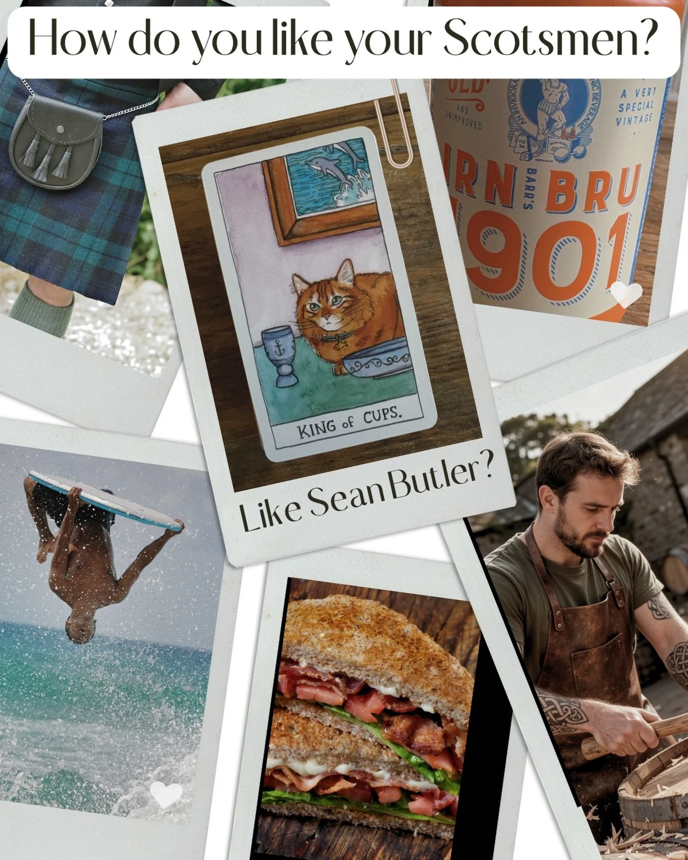 How do you like your Scotsmen? Sean Butler is, according to his new wife&rsquo;s mother, the King of Cups. He&rsquo;s generous, emotionally mature and wise. All true. 
He&rsquo;s also a god in a kilt, mad for Irn Bru, storm surfing and BLT. And godda