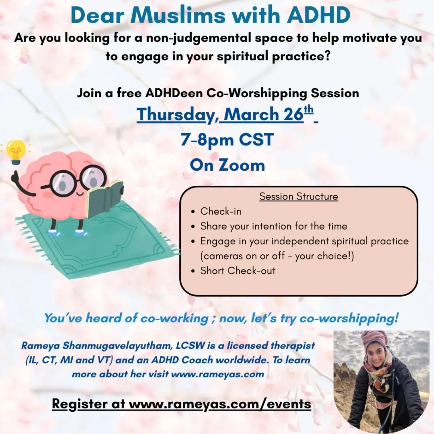 Join my FREE monthly co-worshipping space :
📅 Thursday, March 26th 7-8PM CST

Walk away with:
✅ A sense of connection to other ADHD Muslim
✅ More confidence in your spiritual practice
✅ A little less loneliness 

👉 Register now: www.rameyas.com/eve