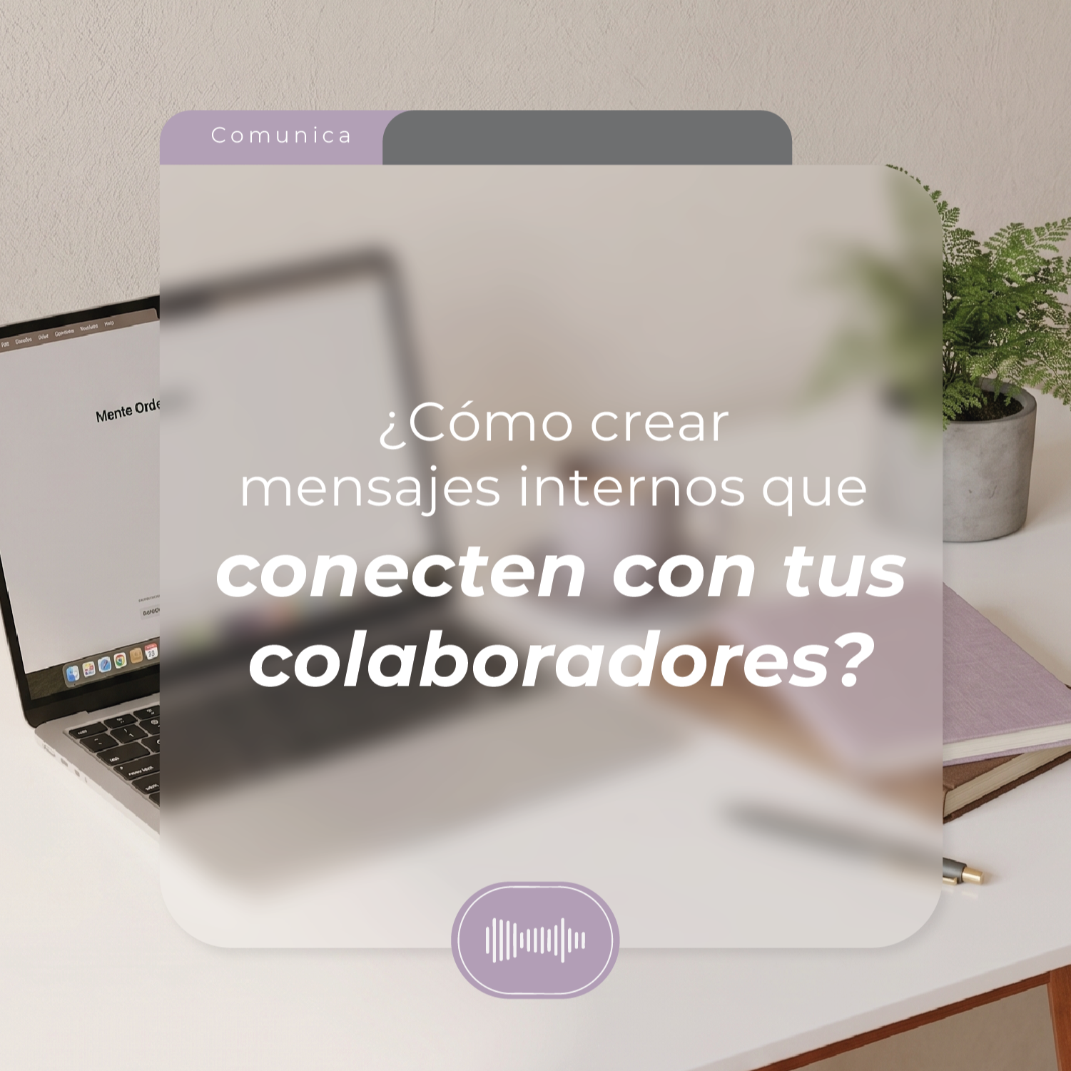 ¿Cómo crear mensajes internos que conecten con tus colaboradores? 