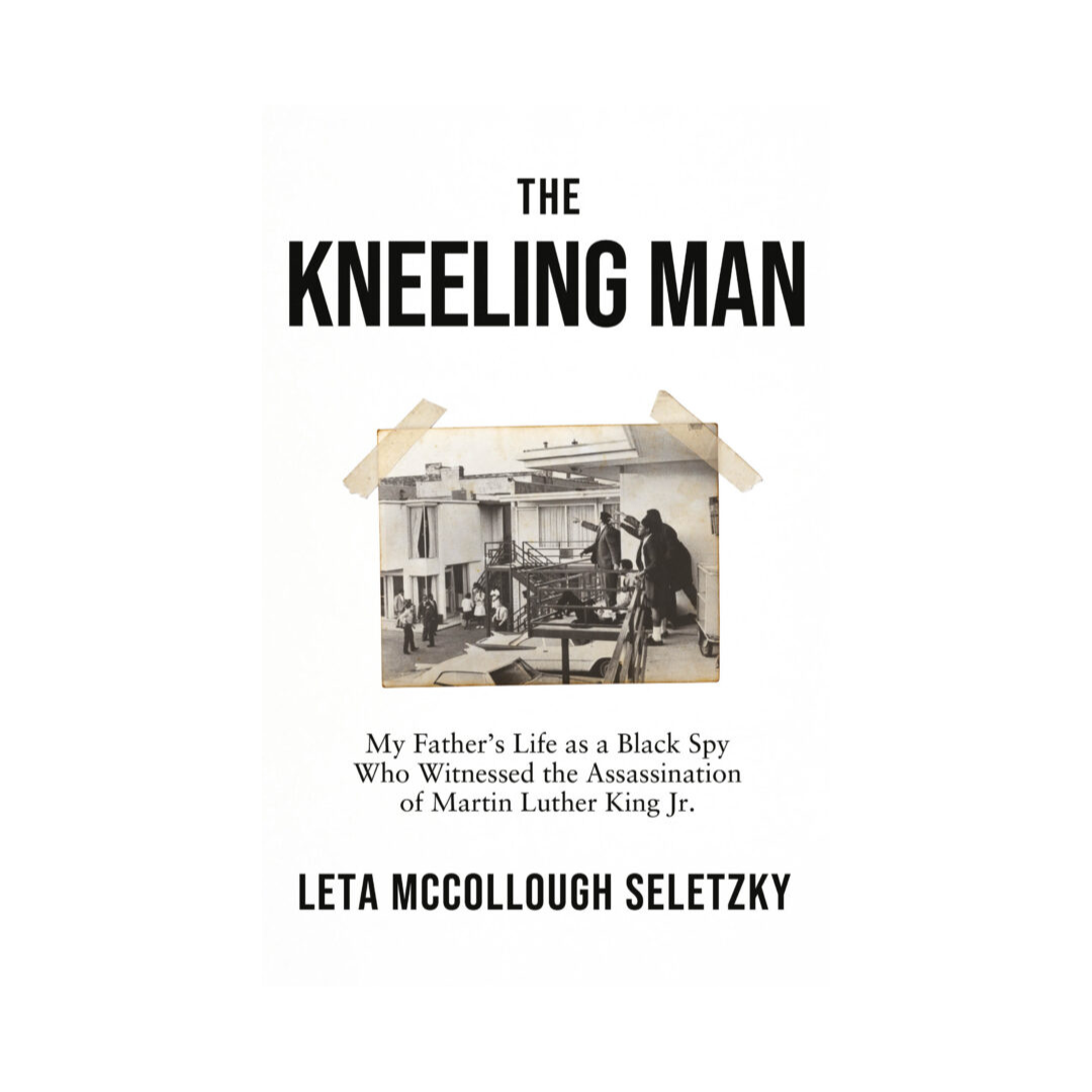 The Kneeling Man : My Father's Life as a Black Spy Who Witnessed the Assassination of Martin Luther King Jr.