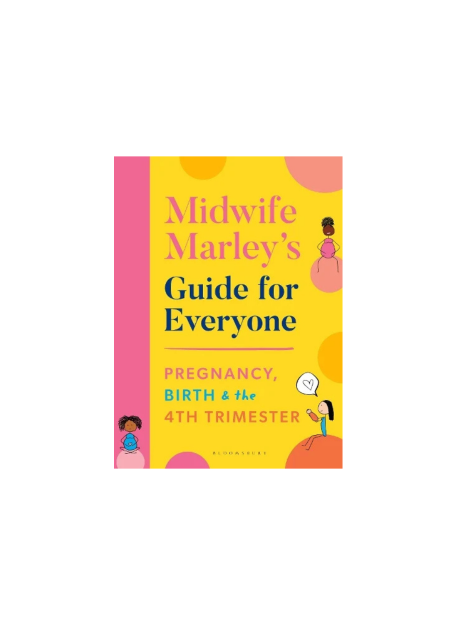 Midwife Marley's Guide For Everyone: Pregnancy, Birth and the 4th Trimester