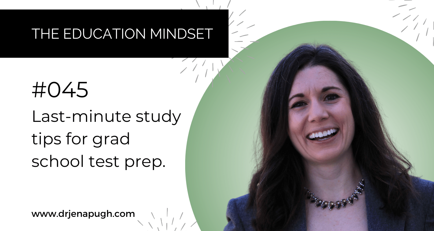 Graduate School Strategist Dr. Jena Pugh smiling next to title text: The Education Mindset with subtext: #045 Last-Minute Study Tips for Grad School test Prep. Bottom text reads: www.drjenapugh.com.