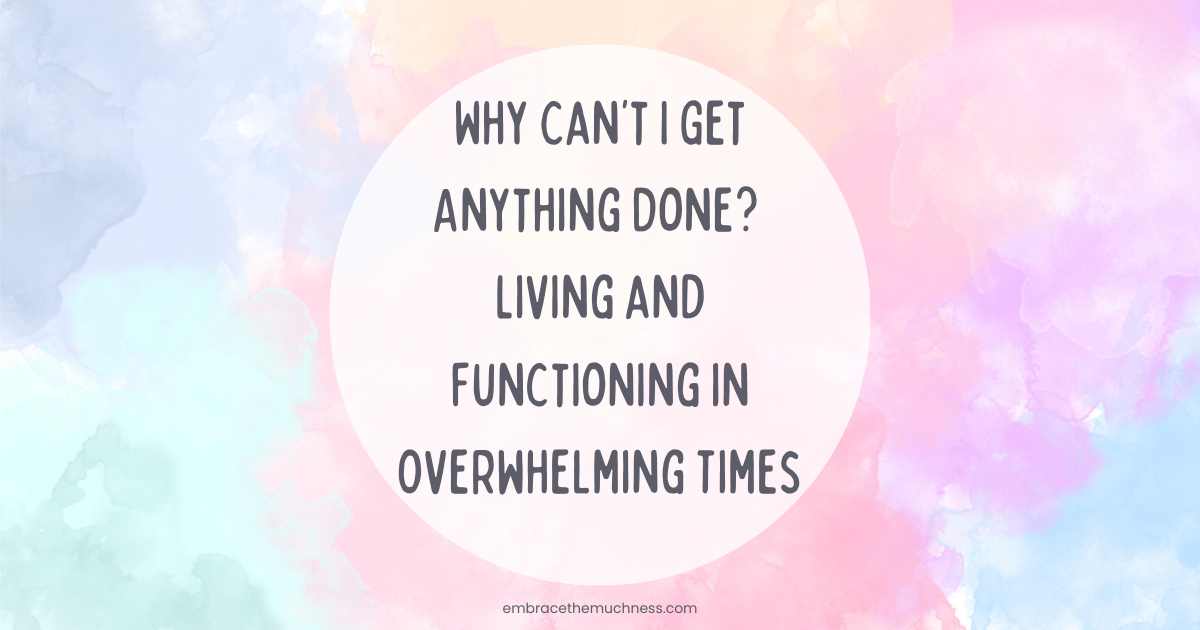 Why Can’t I Get Anything Done? Living and Functioning in Overwhelming Times