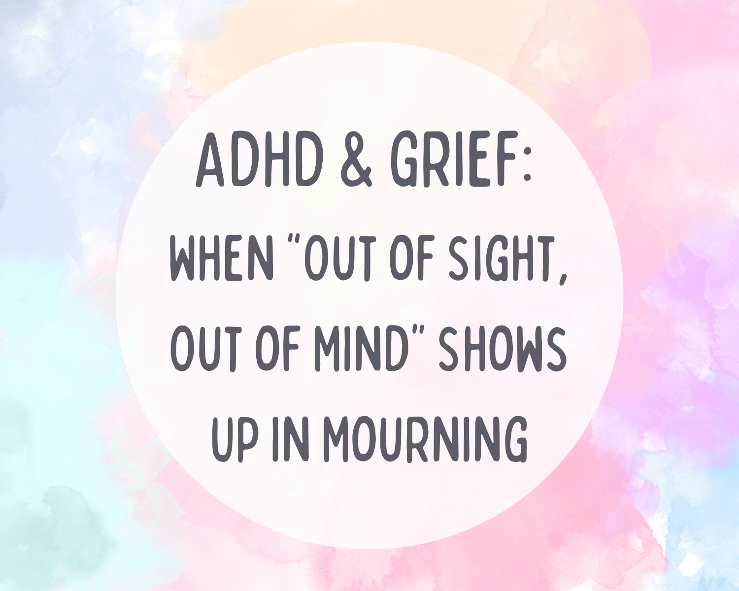 ADHD & Grief: When Out of Sight out of Mind shows up in mourning