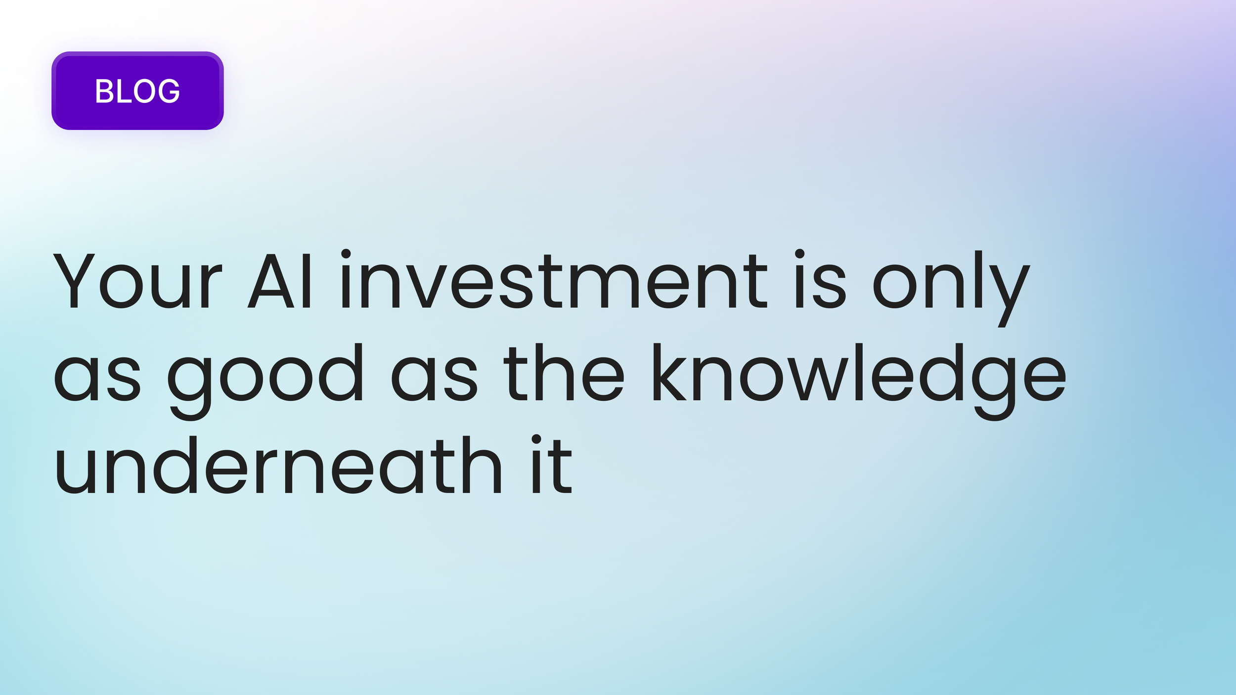 Your AI investment is only as good as the knowledge underneath it