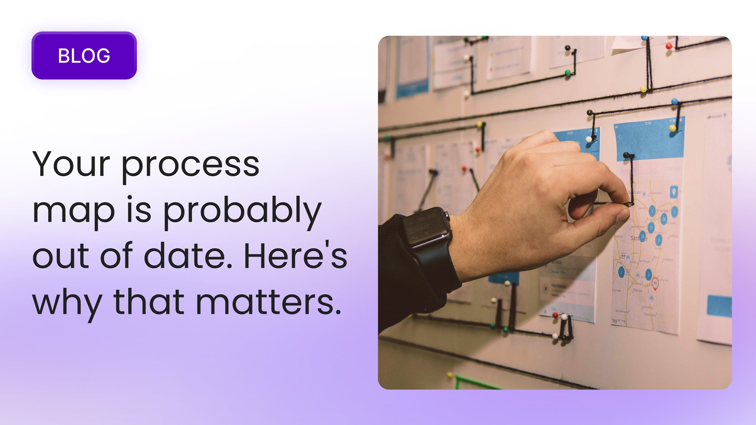 Your process map is probably out of date. Here's why that matters.