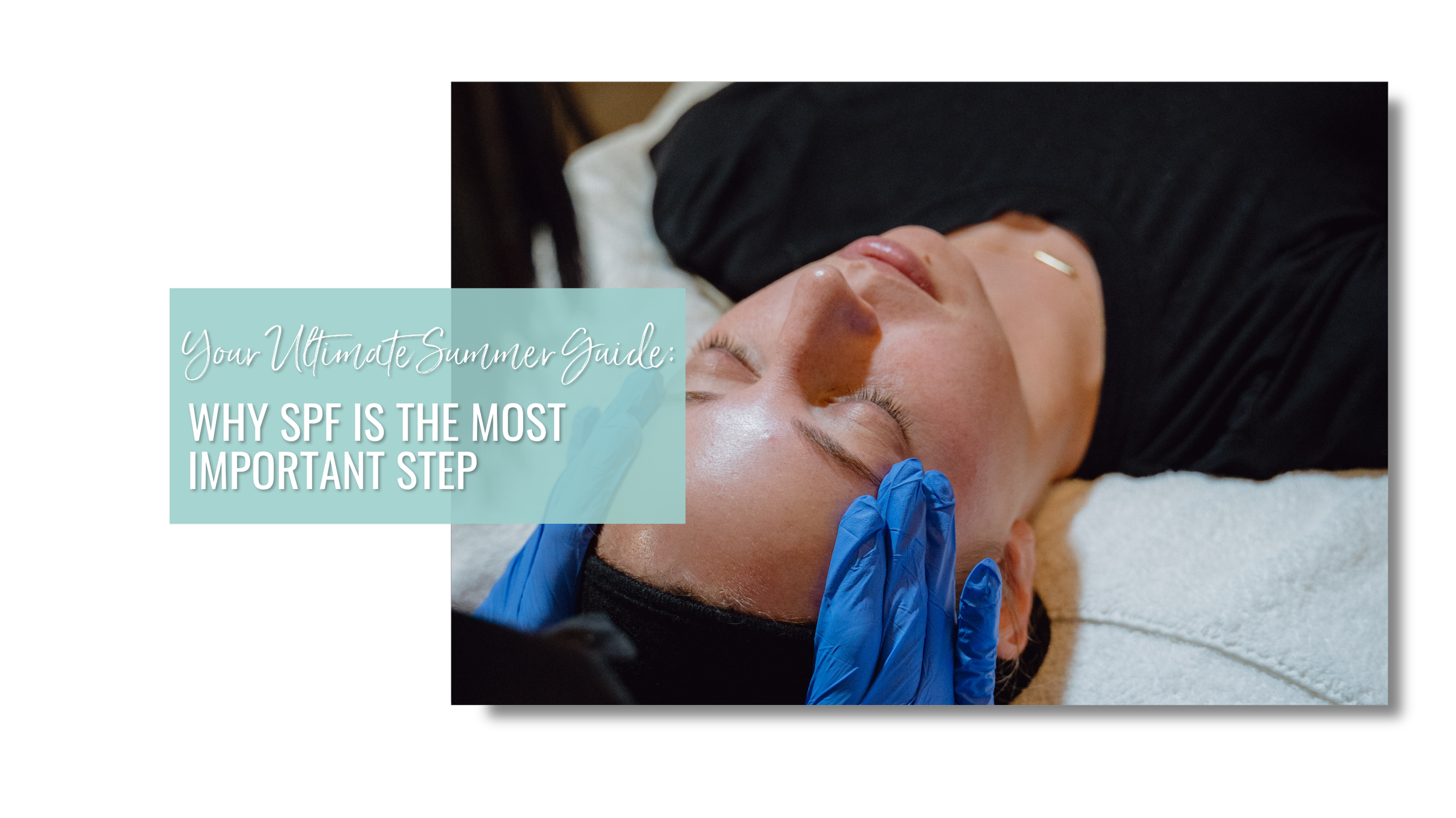 Your Ultimate Summer Skin Care Guide: Why SPF Is the Most Important Step