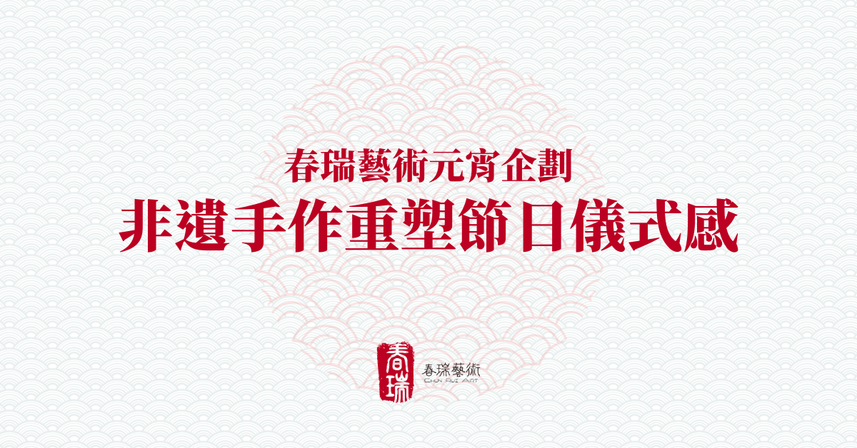 【2026 元宵企劃】春瑞藝術非遺手作，重塑節日儀式感