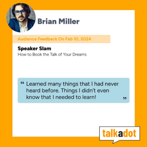 Screenshot of a talkadot presentation slide featuring Brian Miller, titled 'Speaker Slam: How to Book the Talk of Your Dreams.' It includes audience feedback from February 10, 2024, with a quote in a blue speech bubble saying, 'Learned many things that I had never heard before. Things I didn’t even know that I needed to learn!'