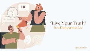 “Live Your Truth” is a Dangerous Lie — 2BeLikeChrist