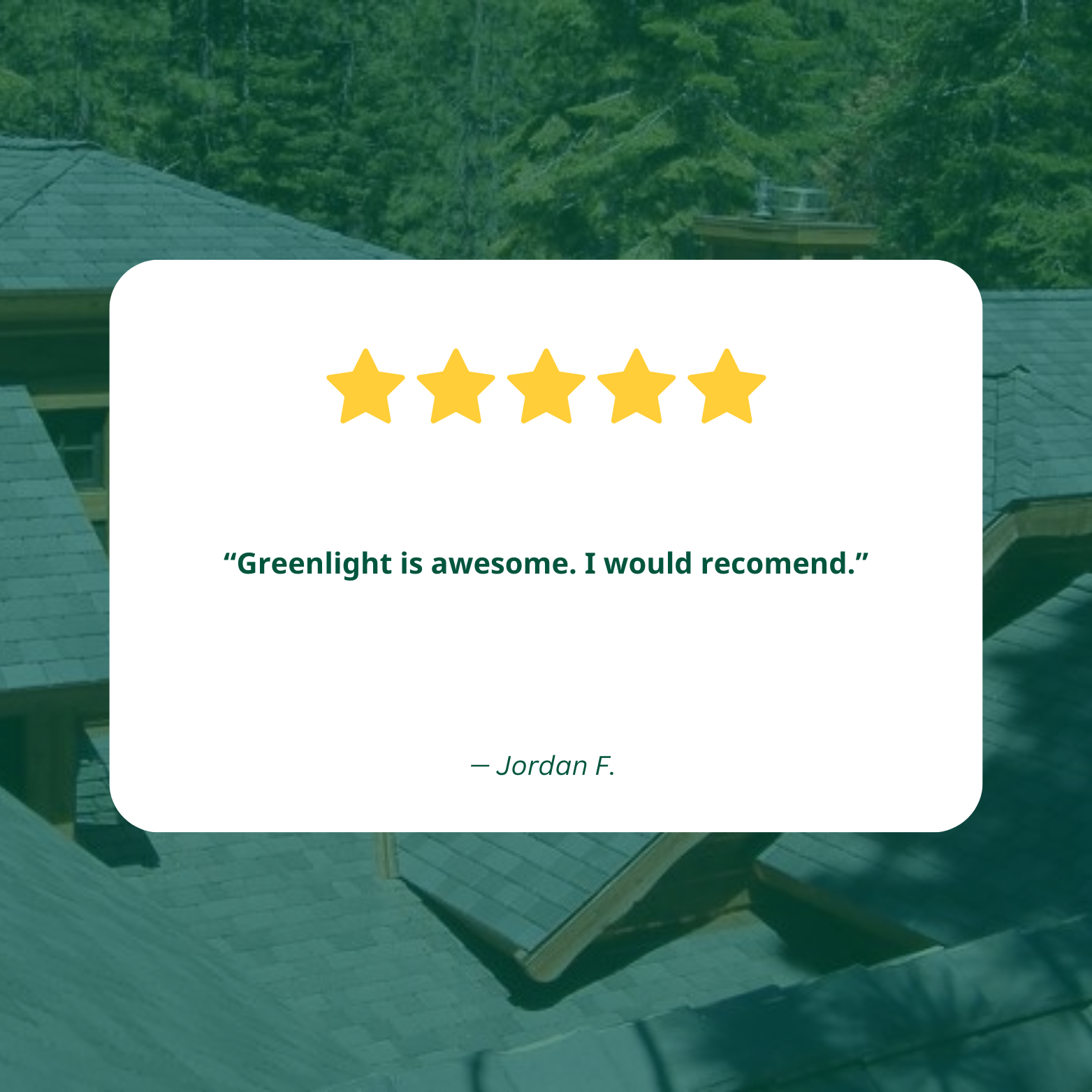 Five-star review with text saying "Greenlight is awesome. I would recommend." by Jordan F., over a green background with a roof and trees.