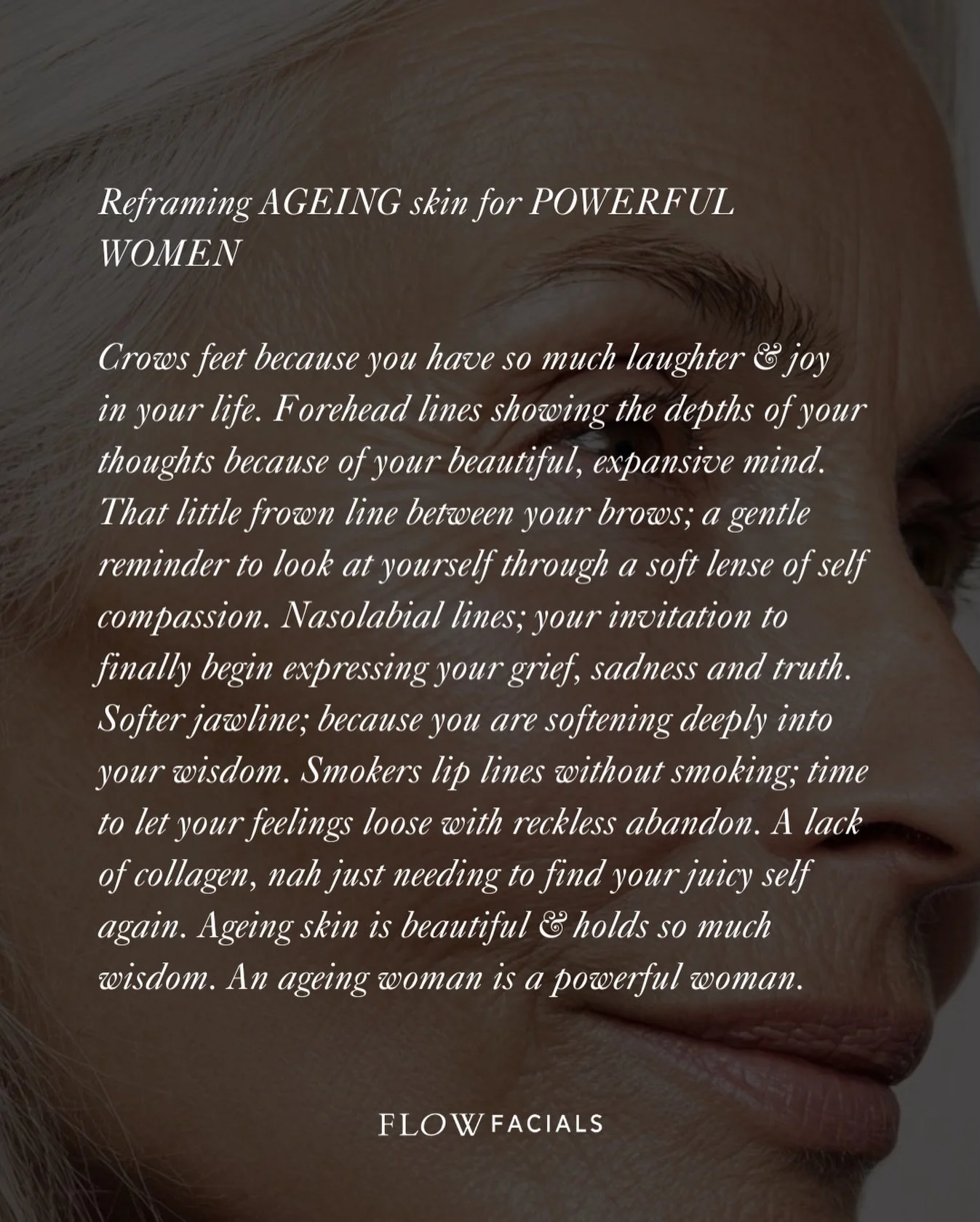 Reframing ageing skin for powerful women. 

Crows feet because you have so much laughter &amp; joy in your life. Forehead lines showing the depths of your thoughts because of your beautiful, expansive mind. That little frown line between your brows; 