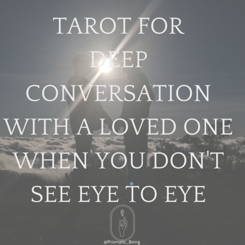 TAROT FOR DEEP CONVERSATIONS WITH A LOVED ONE WHEN YOU DON'T SEE EYE TO EYE