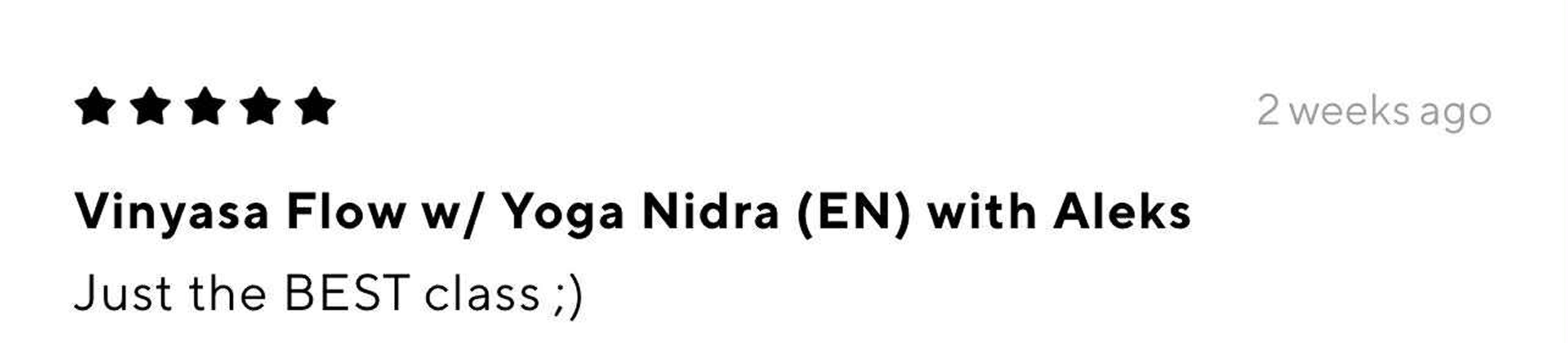 Five black stars indicating a five-star rating, followed by text indicating a review or class titled "Vinyasa Flow w/ Yoga Nidra (EN) with Aleks," with a subtitle "Just the BEST class ;)," and a timestamp "2 weeks ago."