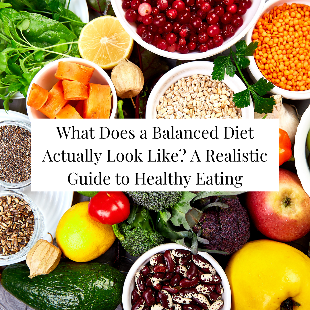 What Does a Balanced Diet Actually Look Like? A Realistic Guide to Healthy Eating