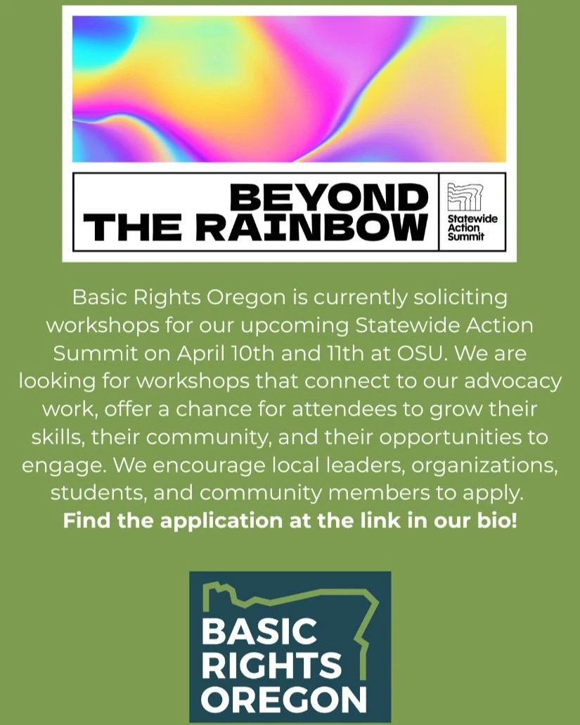 Basic Rights Oregon is currently soliciting workshops for our upcoming Statewide Action Summit on April 10th and 11th at OSU. We are looking for workshops that connect to our advocacy work, offer a chance for attendees to grow their skills, their com