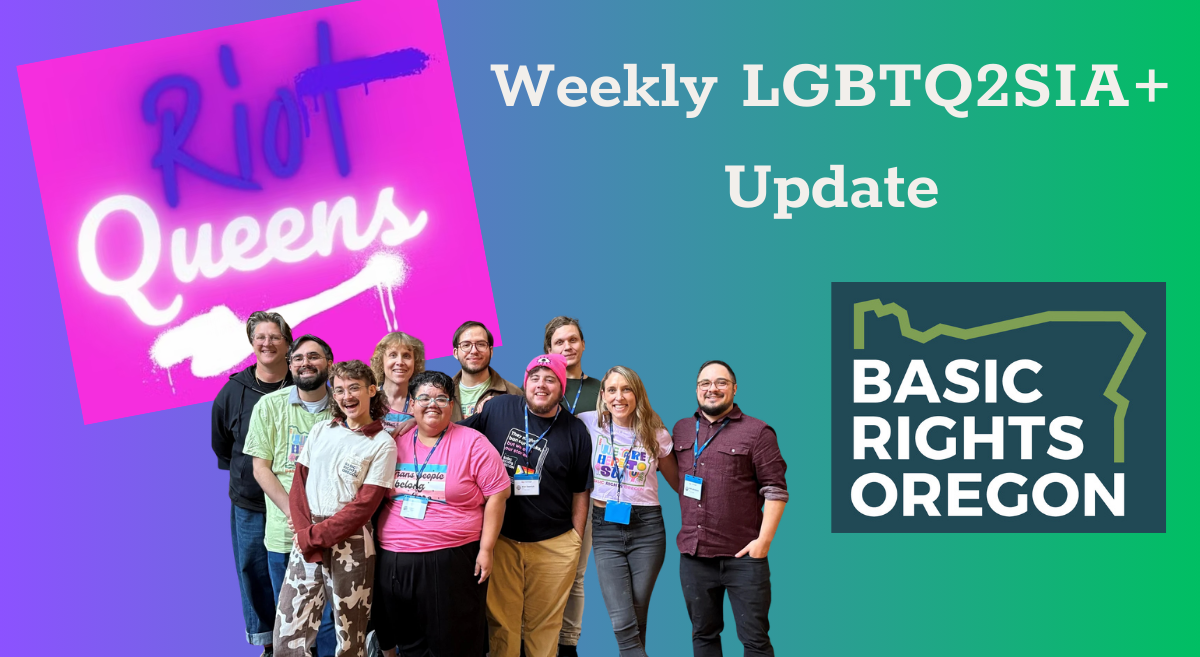 Weekly Update: House Bill 4088 Passes Into Law, “Riot Queens” on Stage, and Basic Rights Oregon is Hiring a Communications Manager!