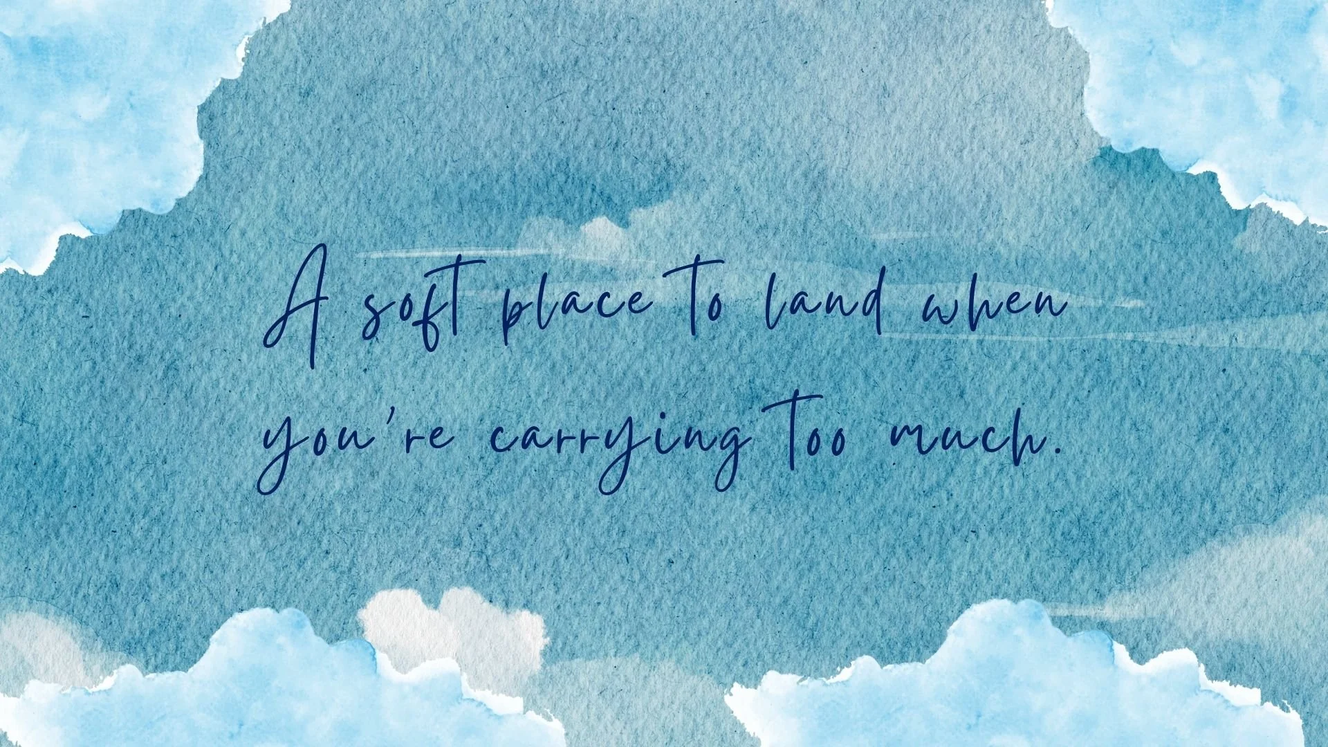 Watercolor painting of a blue sky with clouds and the quote, 'A soft place to land when you're carrying too much' written in cursive.