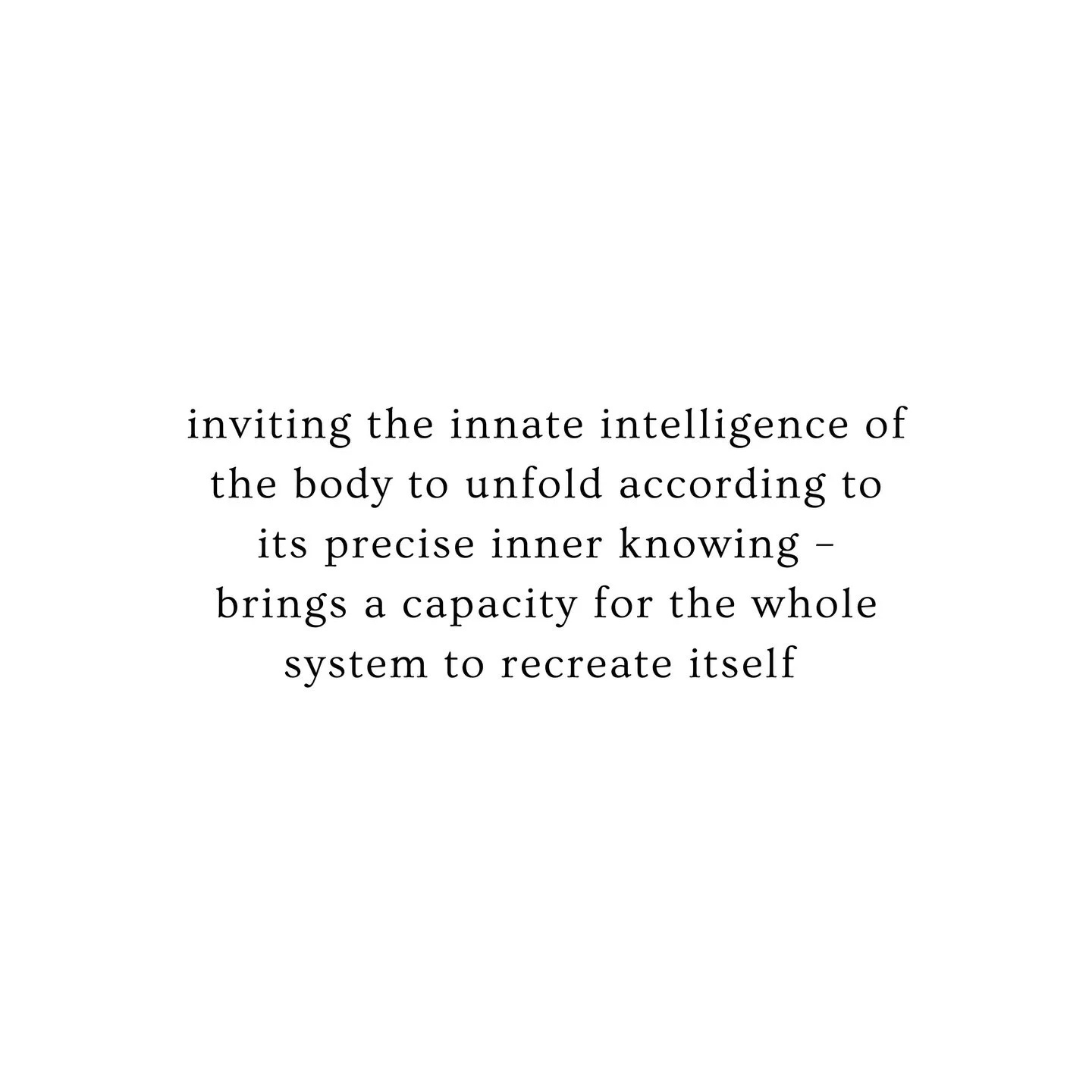 The body is beyond intelligent in its innate capacity to unfold and regenerate. When given the space to do so, the whole system can dissolve and form up again ~ freshly beyond what the mind could conceive as possible.
