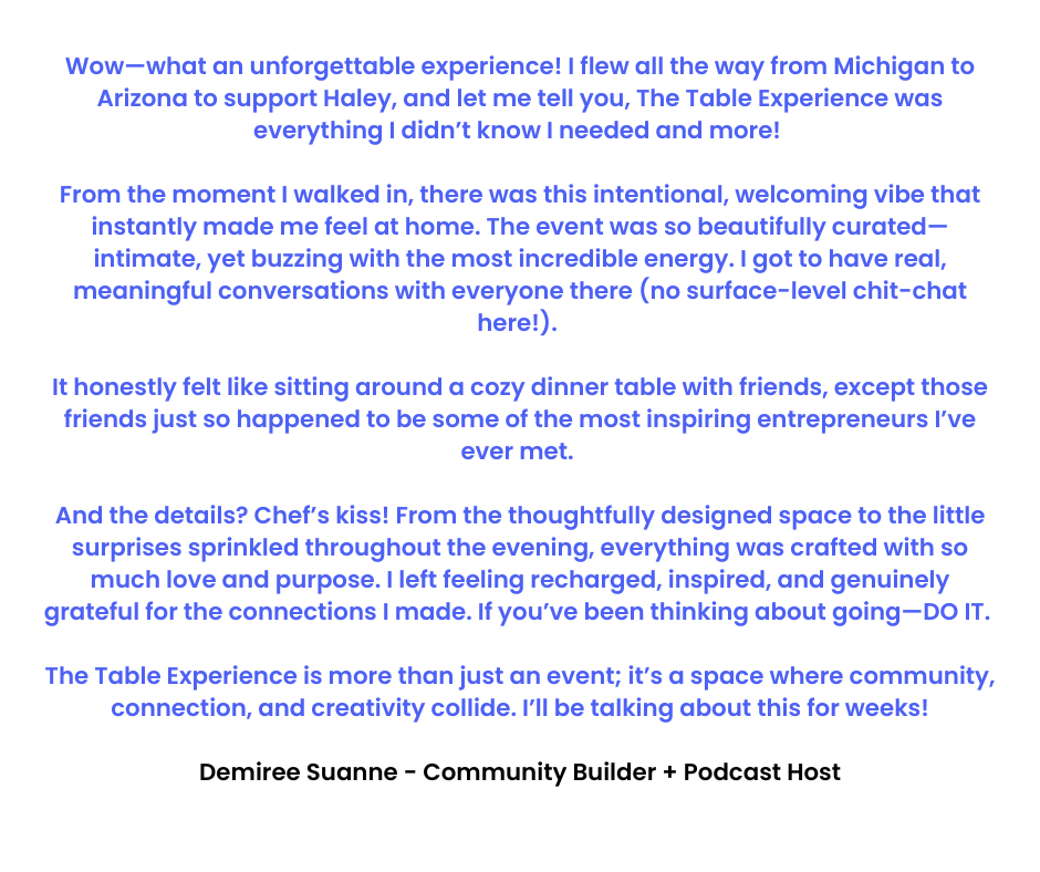 Wow—what an unforgettable experience! I flew all the way from Michigan to Arizona to support Haley, and let me tell you, The Table Experience was everything I didn’t know I needed and more! From t (3).png