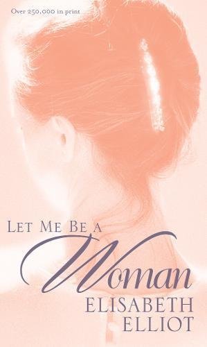 Let me be a woman by Elisabeth Elliot.jpeg