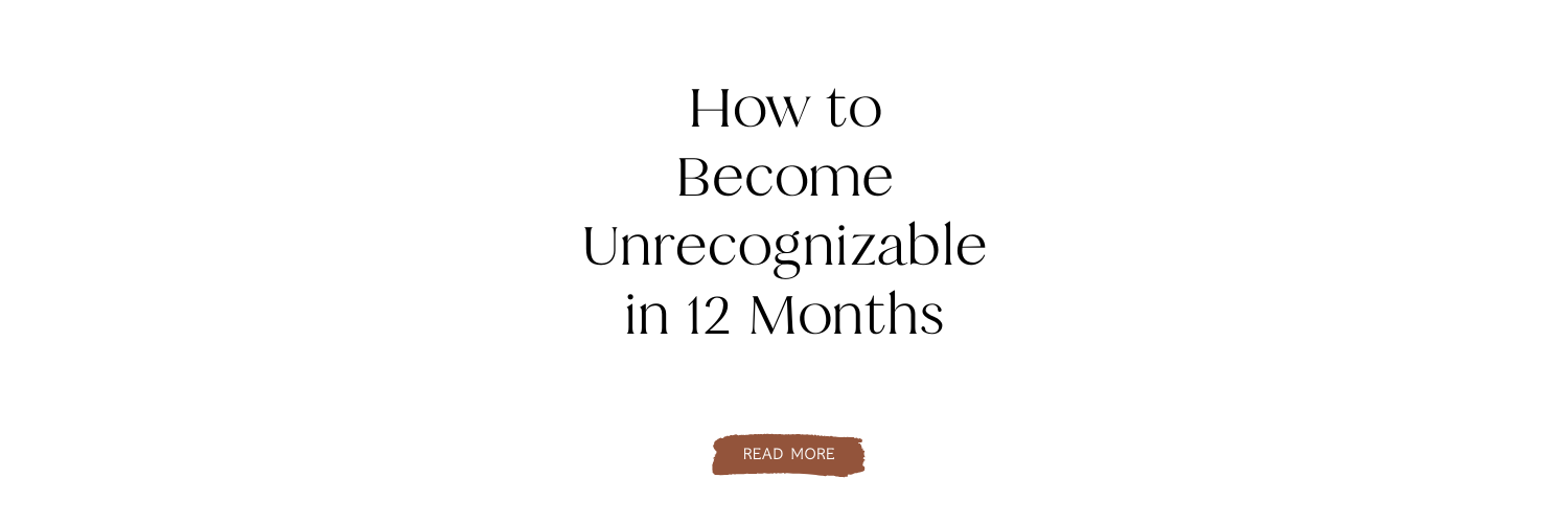How to Become Unrecognizable in 12 Months