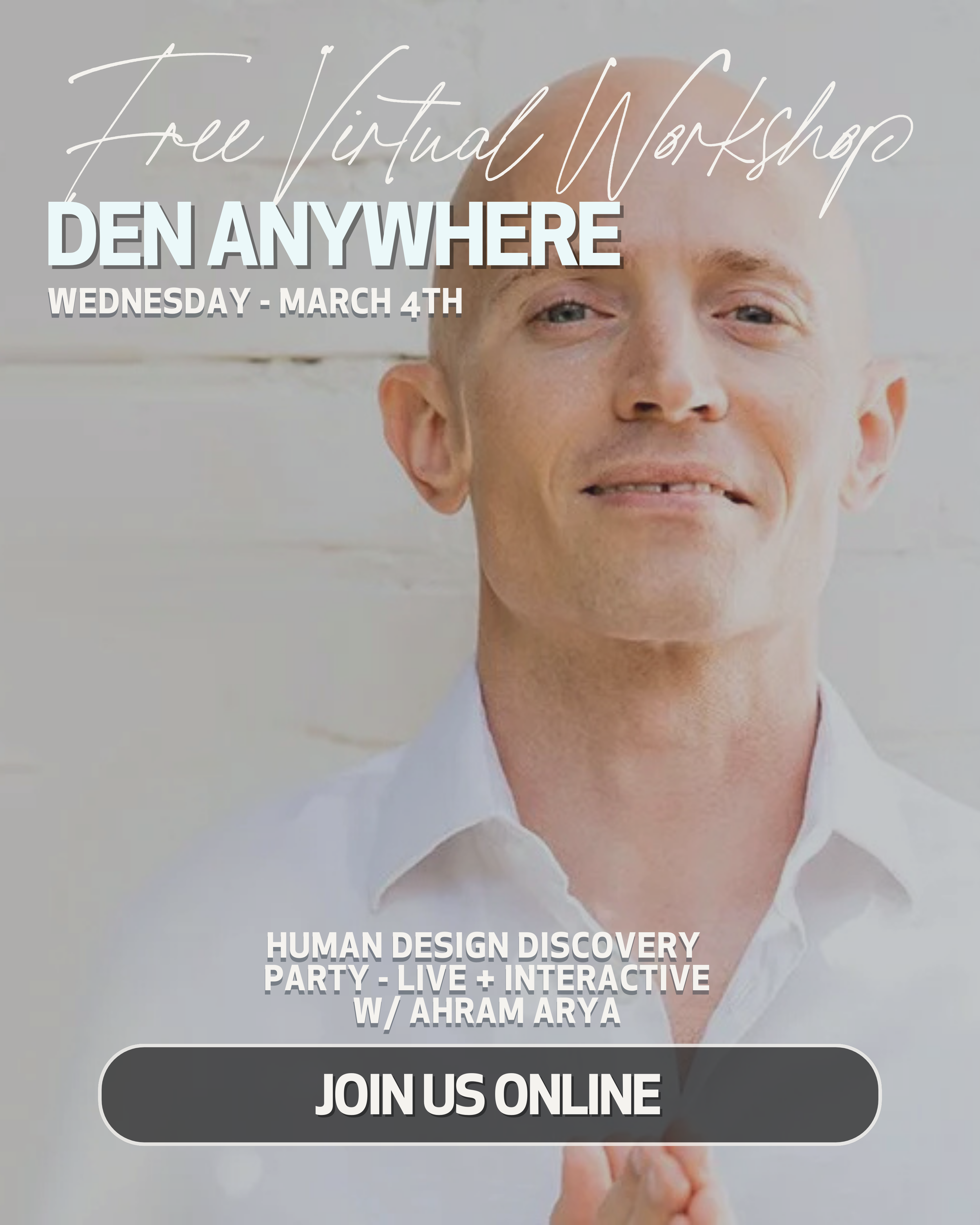 Promotional poster for a free virtual workshop titled "Den Anywhere" scheduled for Wednesday, March 4th. The workshop features a human design discovery party that is live and interactive, with speaker Ahram Arya. The poster includes a close-up of a s