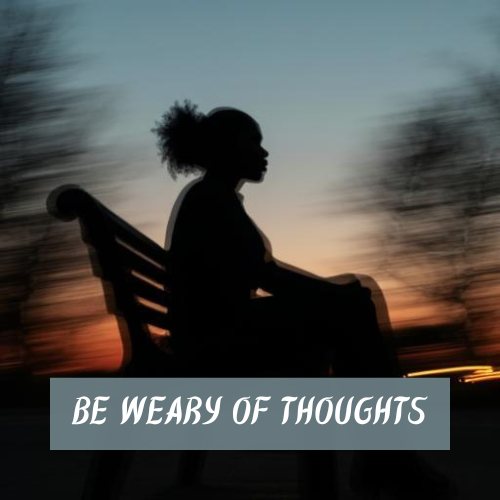 Be Weary of Thoughts