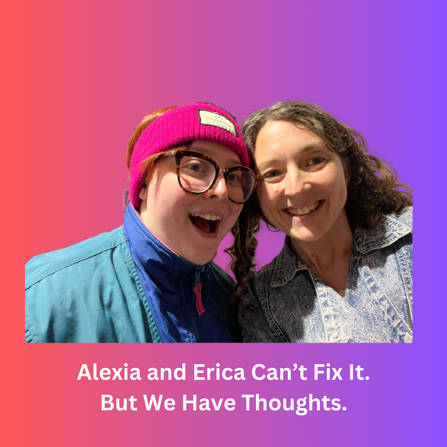 Alexia and Erica Can't Fix It. But We Have Thoughts.