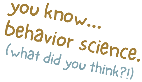 Text on a background that reads: "you know... behavior science. (what did you think?!)" in brown and blue fonts.