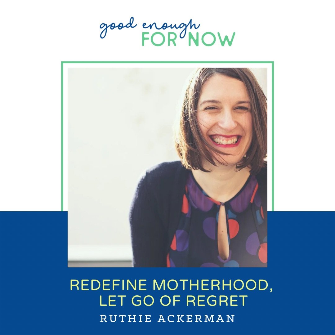 Redefine Motherhood, Let Go Of Regret with Ruthie Ackerman — Good Enough For Now Podcast picture