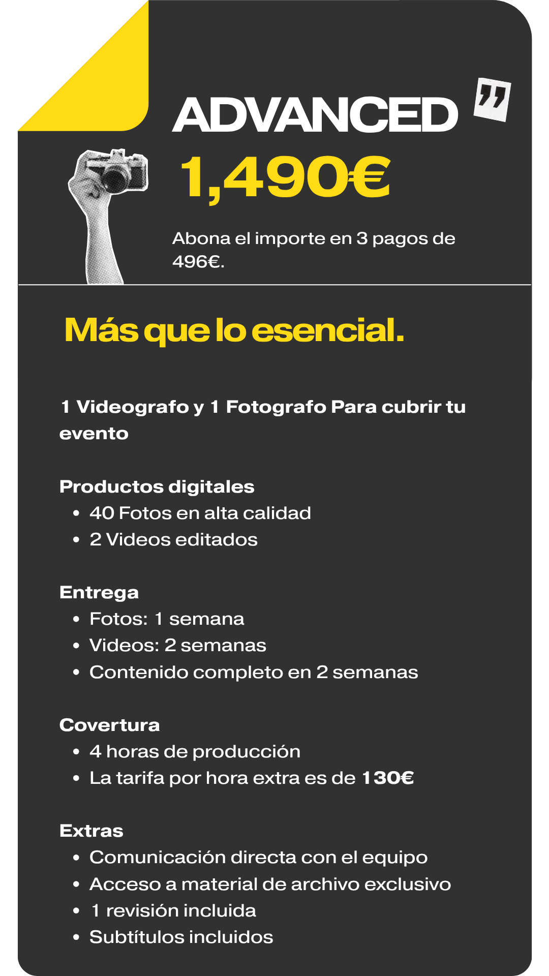Advanced (1.490€): 1 videógrafo + 1 fotógrafo, 4h de cobertura, 40 fotos, 2 videos, subtítulos y 1 revisión. (3 pagos de 496€).
