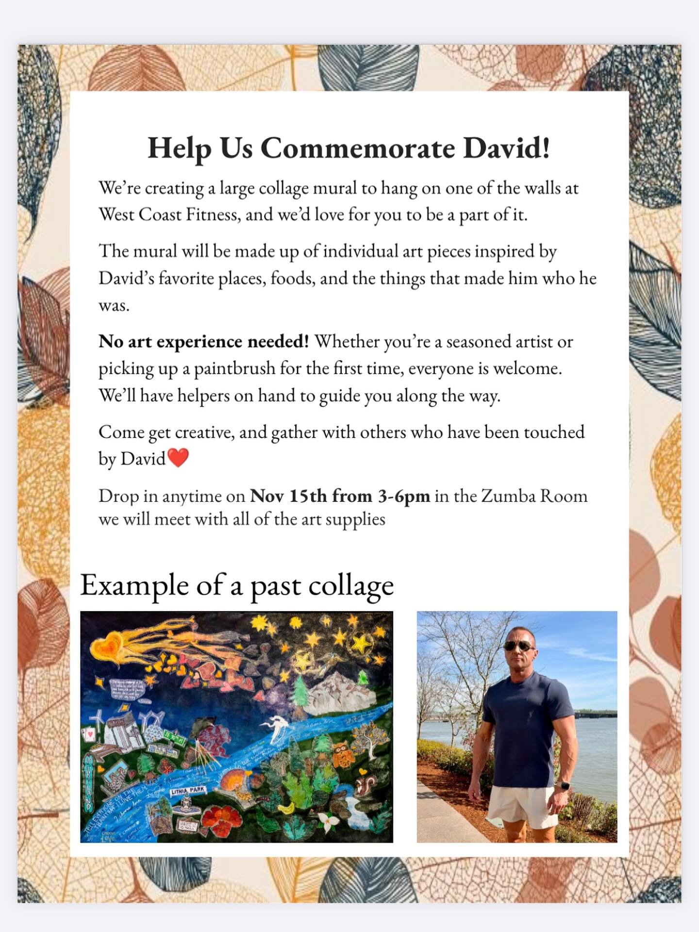 We are making a collage mural to celebrate David! Anyone interested can sign up on the sheet at the gym. That will let us know how much materials to get