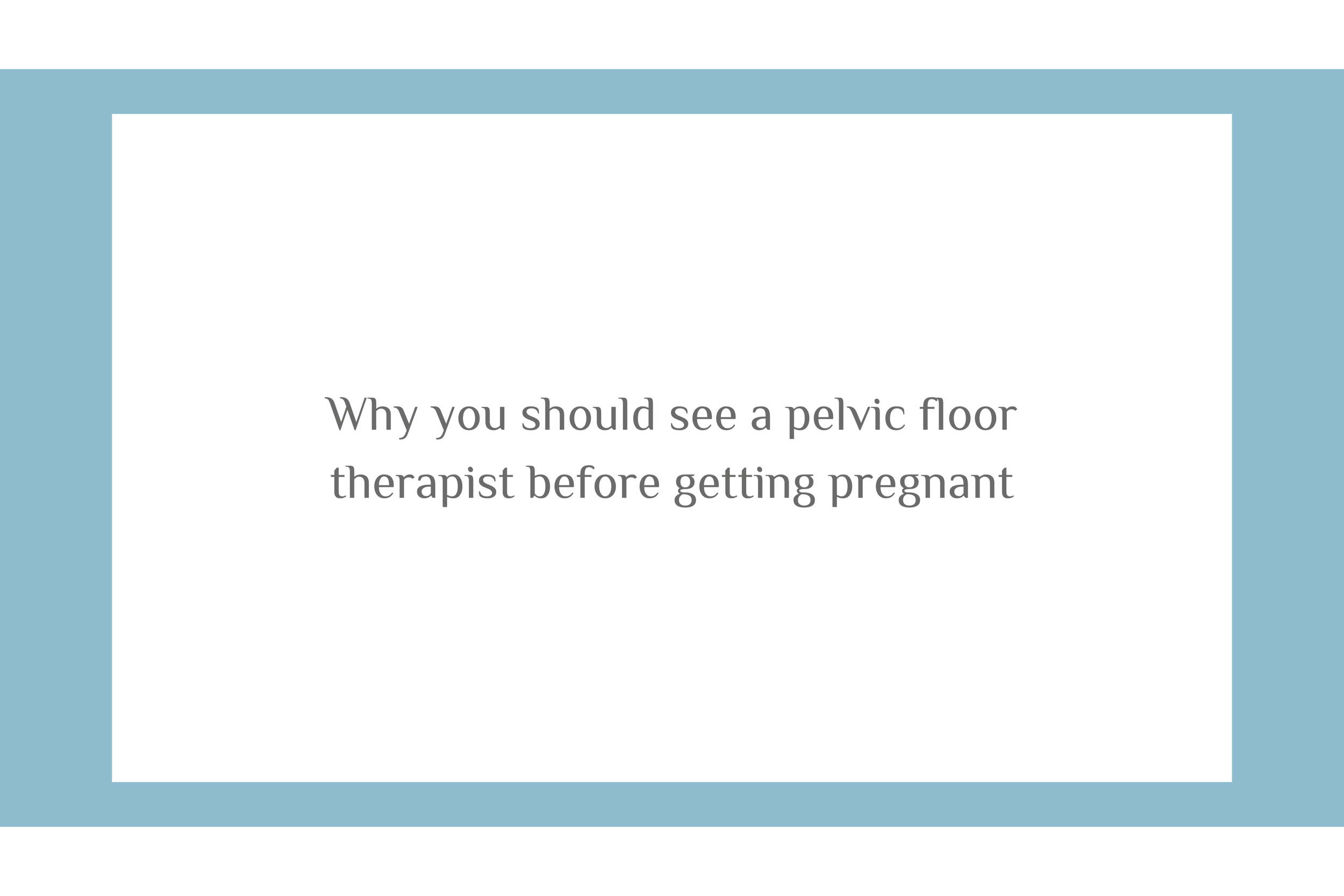 Why you should see a pelvic floor therapist before getting pregnant