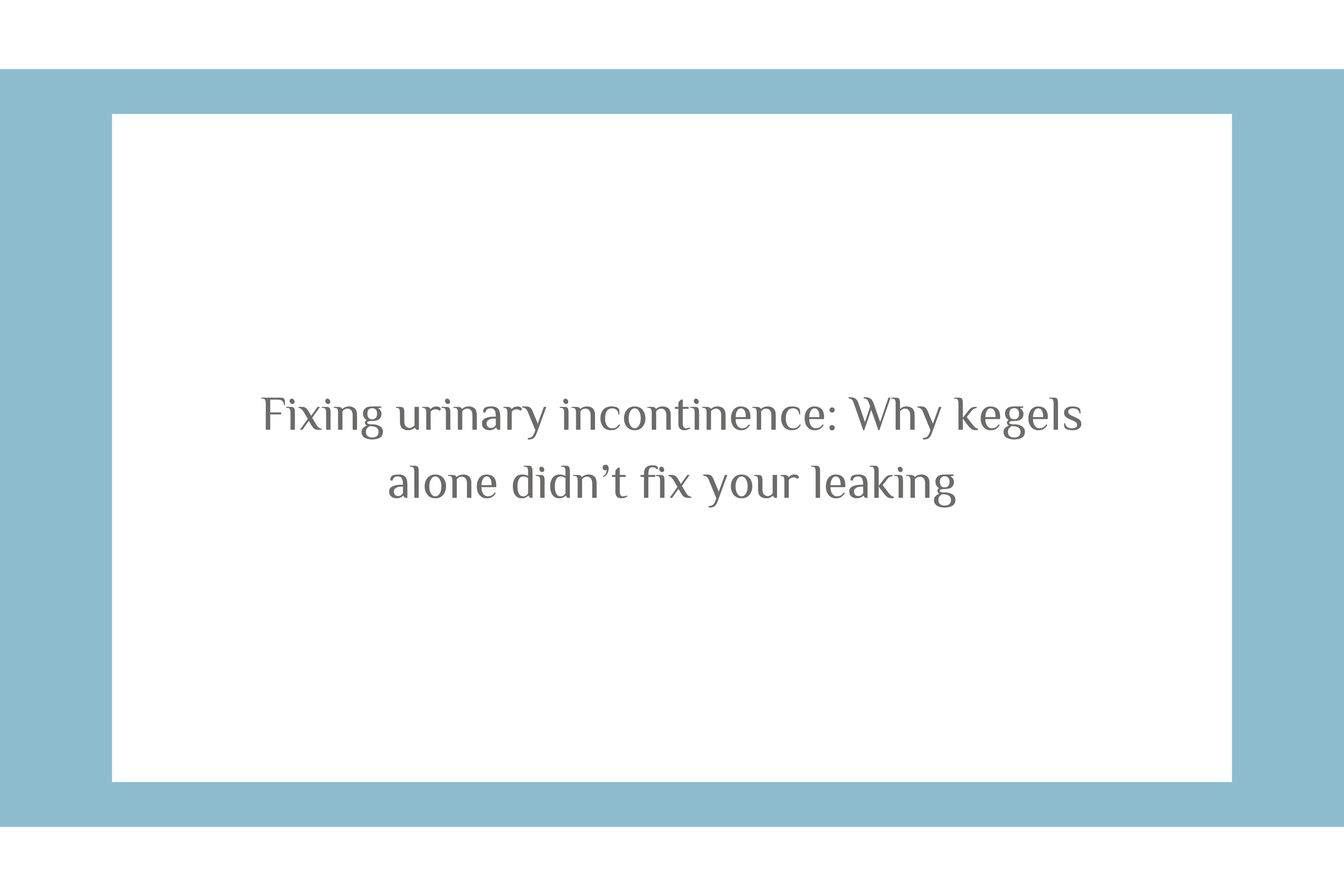 Fixing urinary incontinence: Why Kegels alone didn’t fix your leaking
