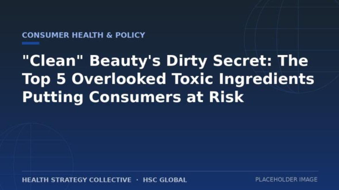 Slide from a presentation titled 'Consumer Health & Policy' with the headline 'Clean' Beauty's Dirty Secret: The Top 5 Overlooked Toxic Ingredients Putting Consumers at Risk. The slide has a dark blue background with light blue and white text, and mentions 'Health Strategy Collective' and 'HSC Global' at the bottom, with a placeholder for an image.