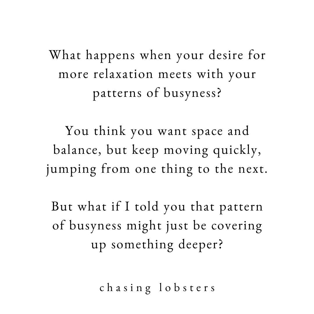 What happens when your desire for more relaxation meets with your patterns of busyness? 

You think you want space and balance, but keep moving quickly, jumping from one thing to the next.

Something has to give!

What if I told you that pattern of b