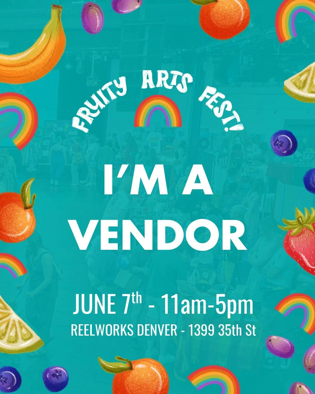 image of a flyer announcing fruity arts fest says I'm a vendor. It is on June 7th from 11am to 5pm at Reelworks in Denver Colorado. Images of fruits and rainbows surround the text