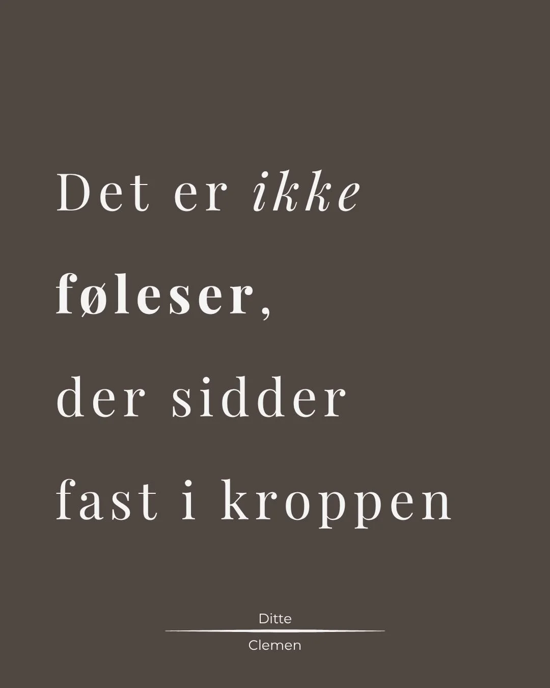 Sorgen knuger. 
Vreden sp&aelig;nder op. 
Gl&aelig;den hopper og danser. 

Hvis ikke f&oslash;lelserne f&aring;r lov at bev&aelig;ge sig i os, bliver de holdt i musklerne, v&aelig;vet og nervesystemet. Det pr&aelig;ger os og den m&aring;de, vi er i v