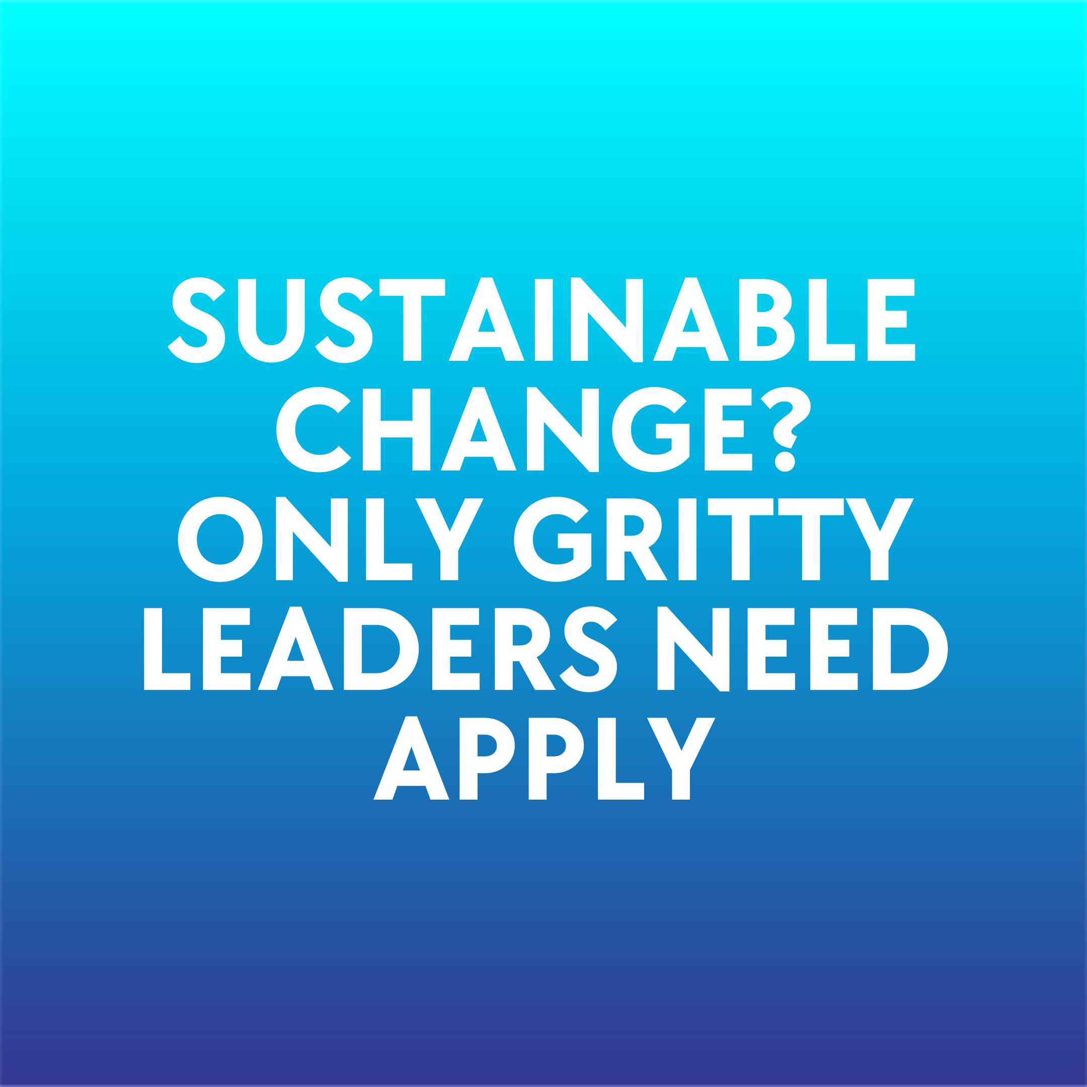 Sustainable change? Only gritty leaders need apply.
