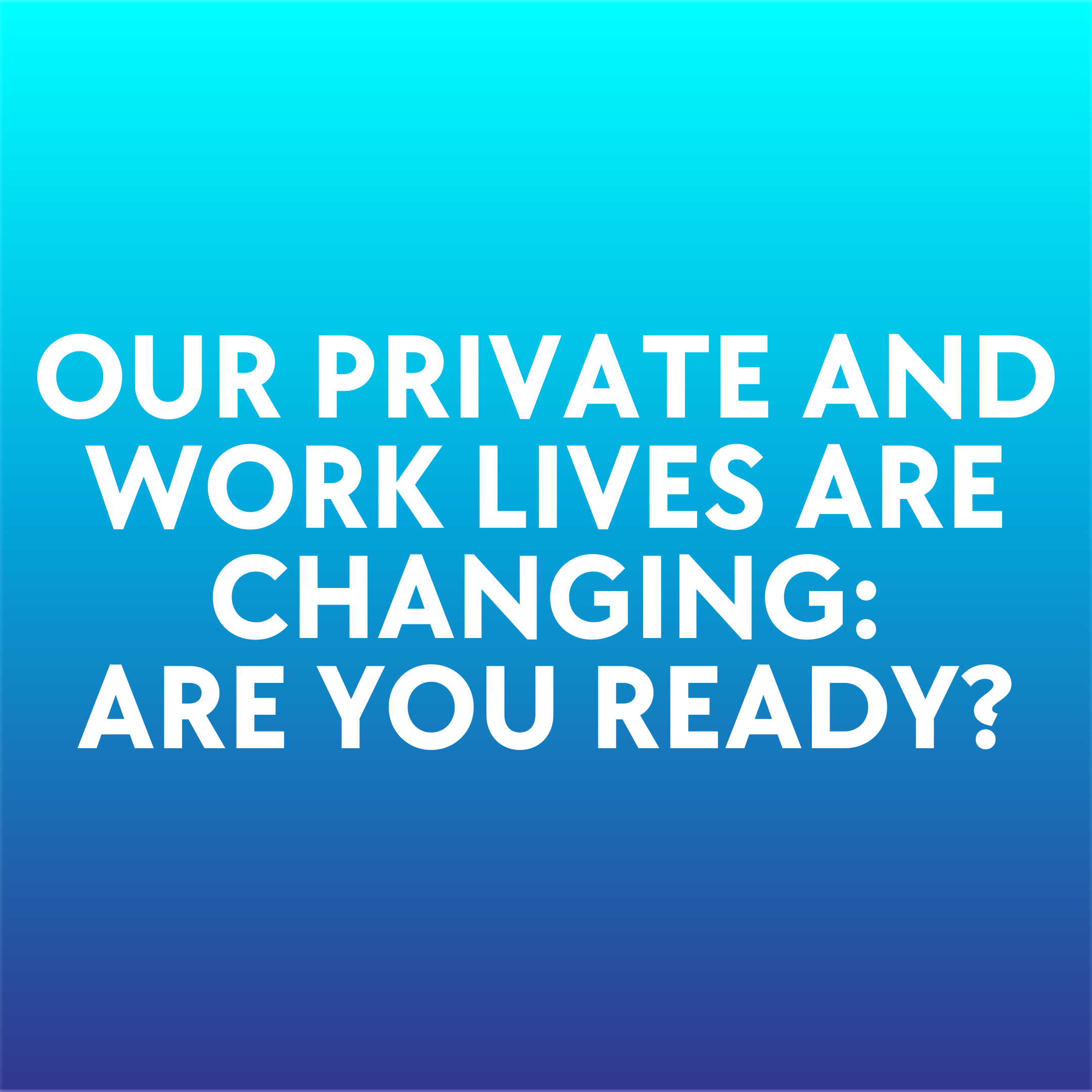 Our private and work lives are changing: Are you ready?