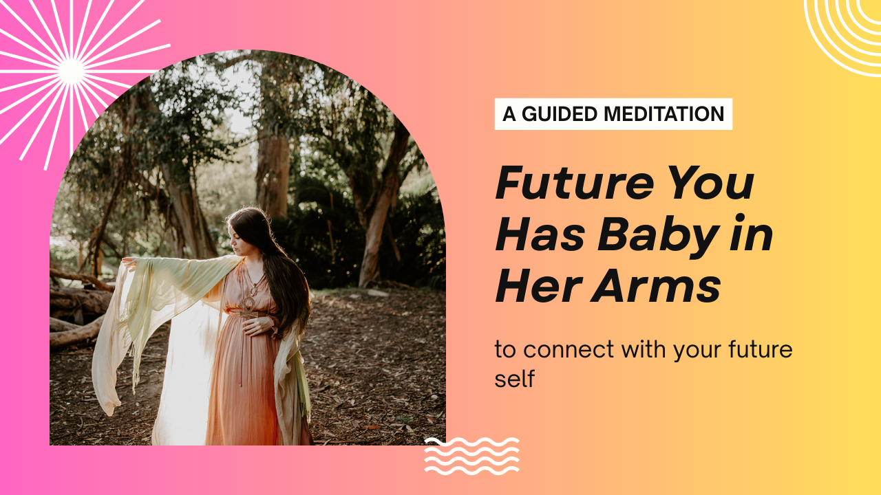 Future You Has Baby in Her Arms: A Guided Meditation to connect you with your future self