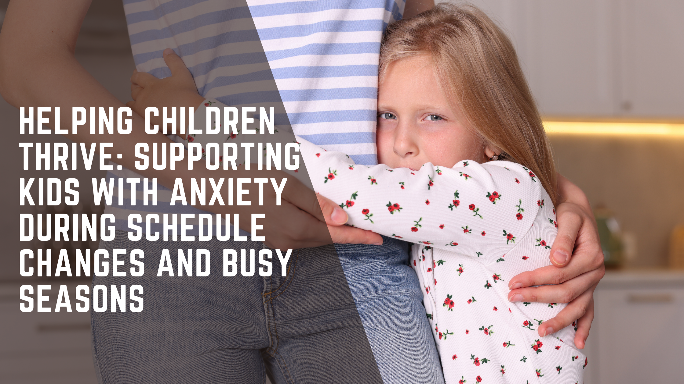 Helping Children Thrive: Supporting Kids With Anxiety During Schedule Changes and Busy Seasons