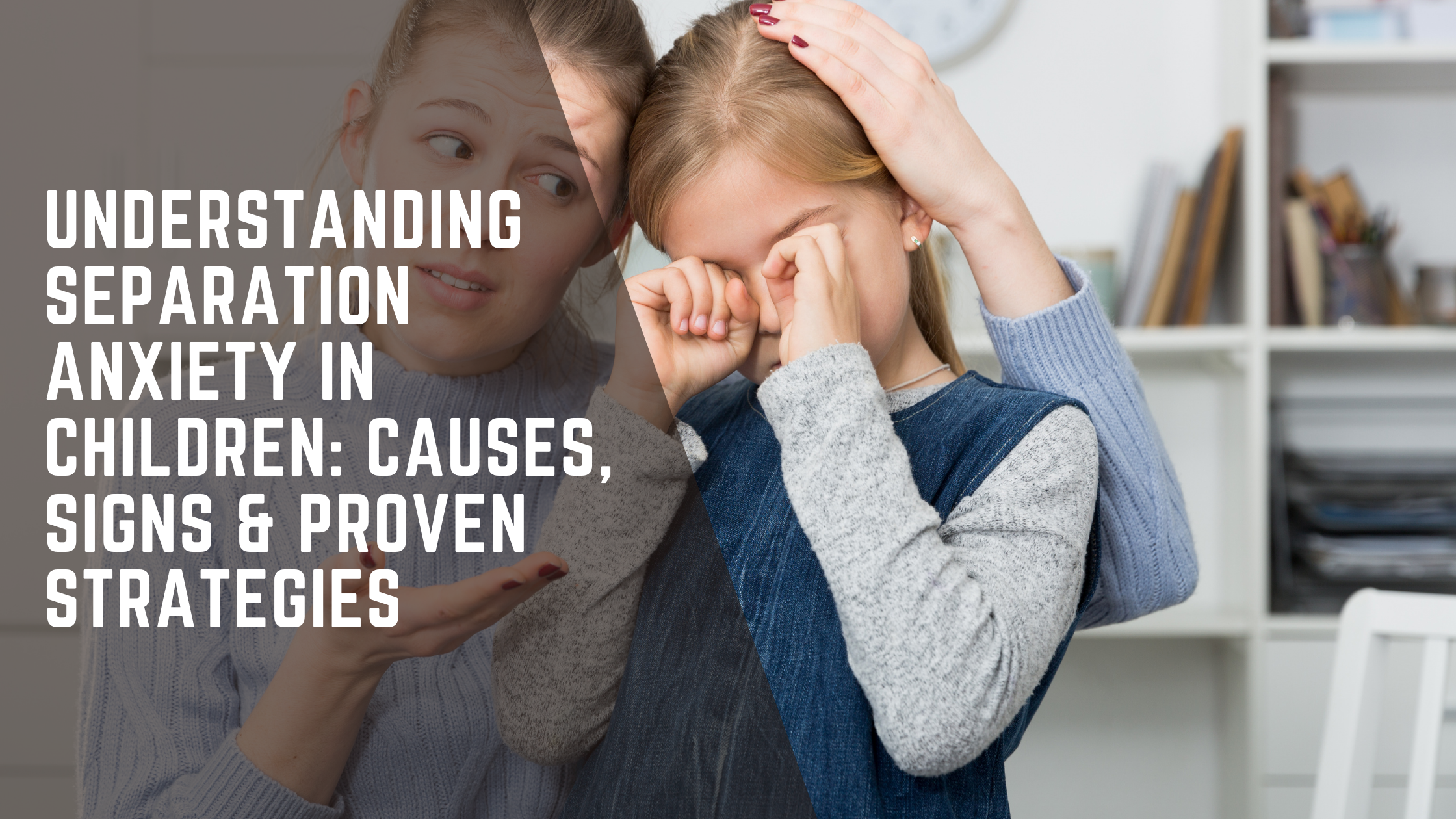 Understanding Separation Anxiety in Children: Causes, Signs &amp; Proven Strategies