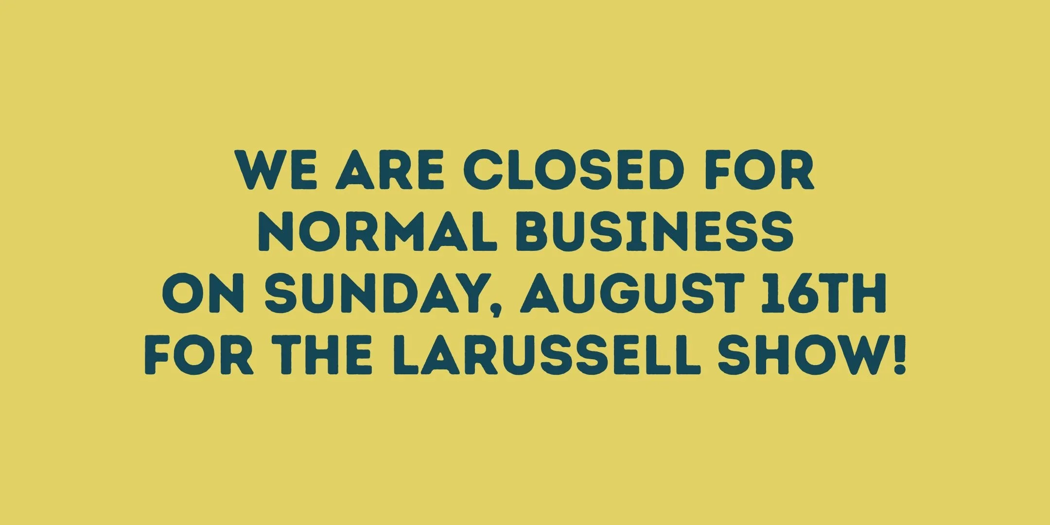 WE ARE CLOSED FOR NORMAL BUSINESS ON SUNDAY, AUGUST 16TH