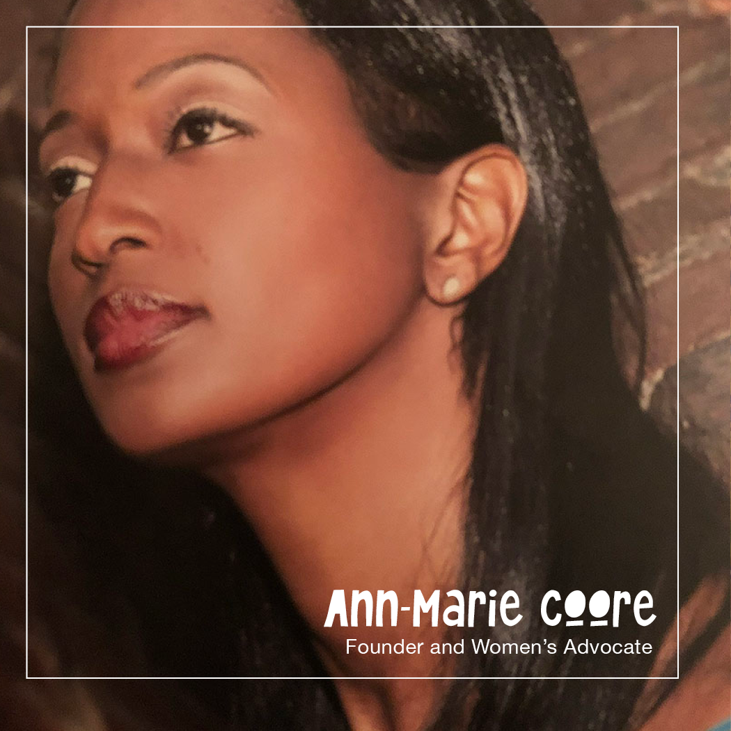 Ann-Marie Zoe Coore is an International Public Health Specialist for over 20 years who founded the Coore Foundation a 501 (c) 3 non-profit organization in 1999, and in 2012 its subsidiary Girls Right Of Way providing a global path f