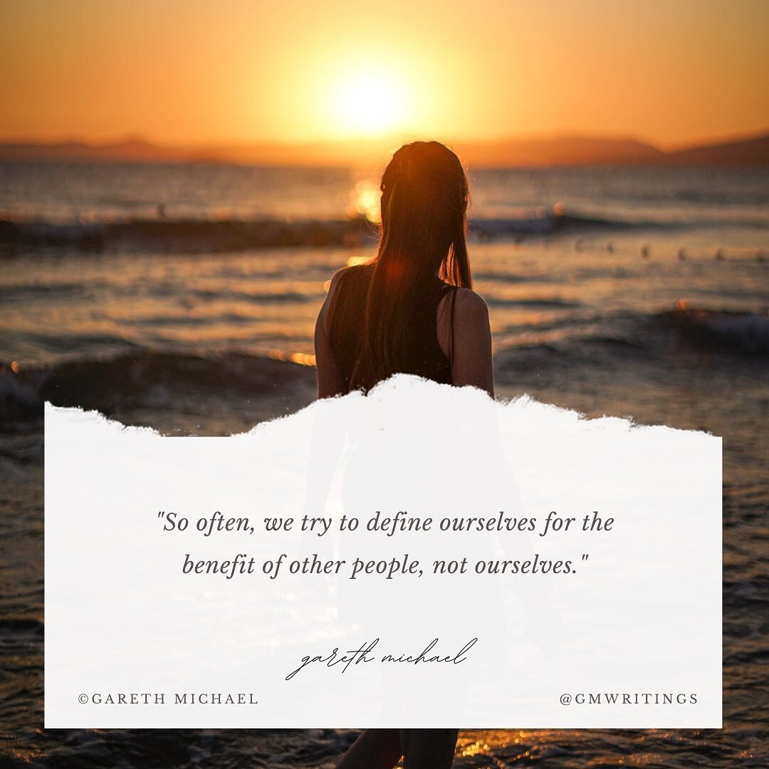 &quot;So often, we try to define ourselves for the benefit of other people, not ourselves.&quot; - Gareth Michael

Follow&nbsp;@gmwritings&nbsp;for Daily Quotes &amp; Writings.