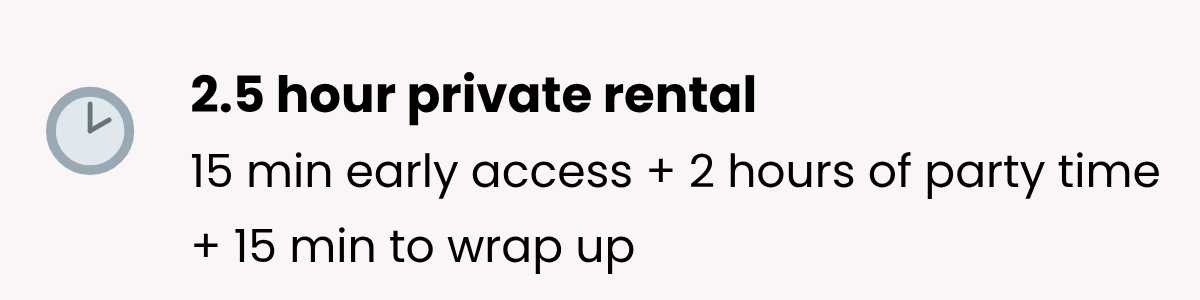 Details of a 2.5 hour private rental, including 15 minutes early access, 2 hours of party time, and 15 minutes to wrap up.