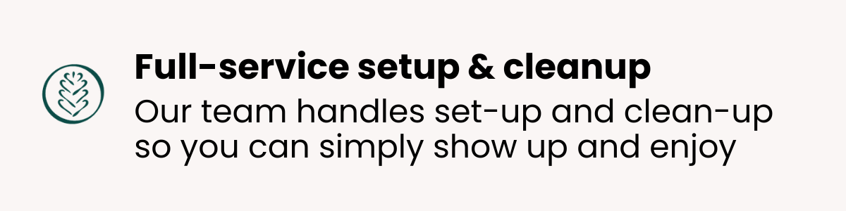 Text advertising full-service setup and cleanup by a team to facilitate show up and enjoy, accompanied by a leaf icon.