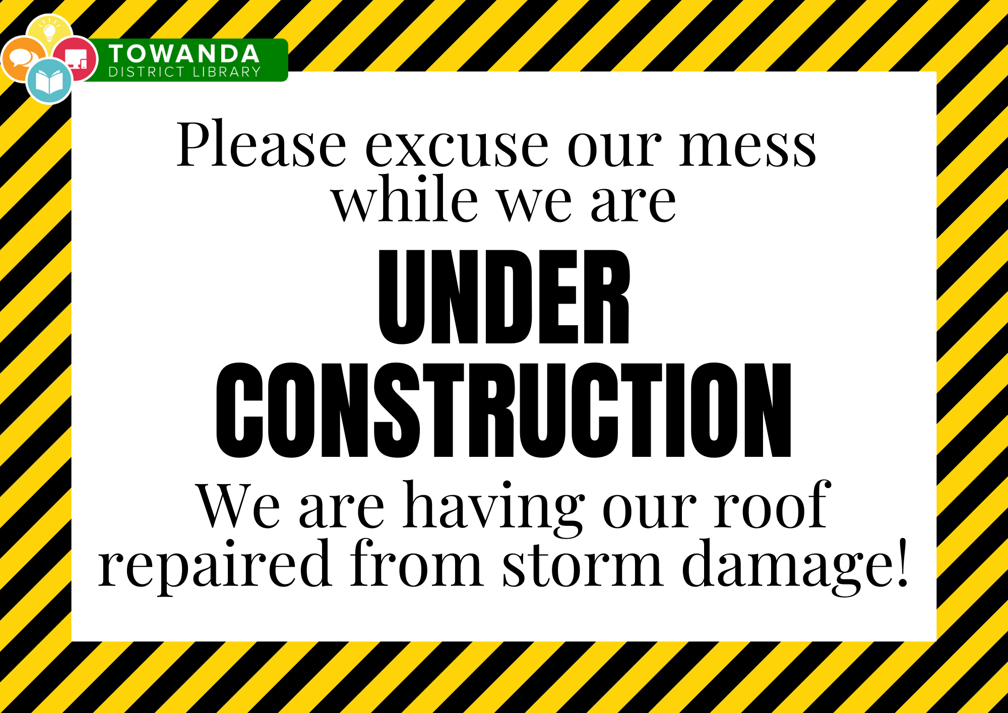 Sign at Towanda District Library with message about roof repair due to storm damage, surrounded by yellow and black caution stripes, and logo in the top left corner.